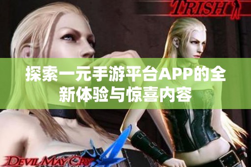 探索一元手游平台APP的全新体验与惊喜内容