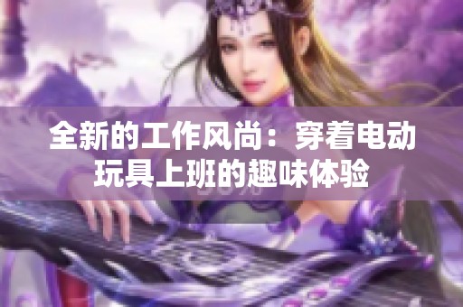 全新的工作风尚：穿着电动玩具上班的趣味体验