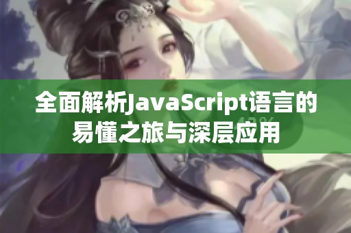 全面解析JavaScript语言的易懂之旅与深层应用