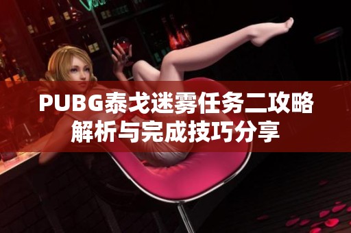 PUBG泰戈迷雾任务二攻略解析与完成技巧分享