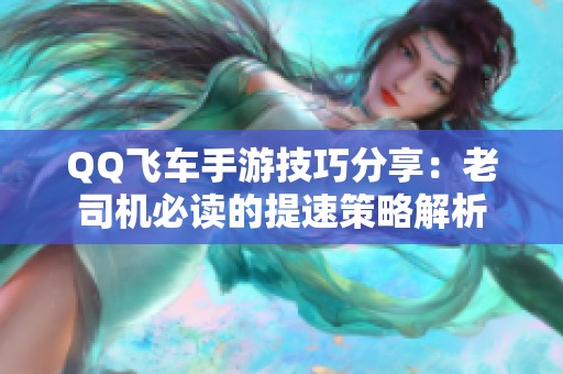 QQ飞车手游技巧分享：老司机必读的提速策略解析