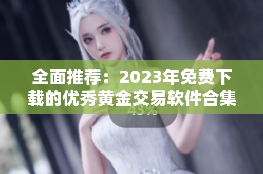 全面推荐：2023年免费下载的优秀黄金交易软件合集