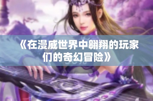 《在漫威世界中翱翔的玩家们的奇幻冒险》