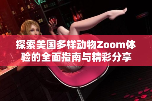 探索美国多样动物Zoom体验的全面指南与精彩分享