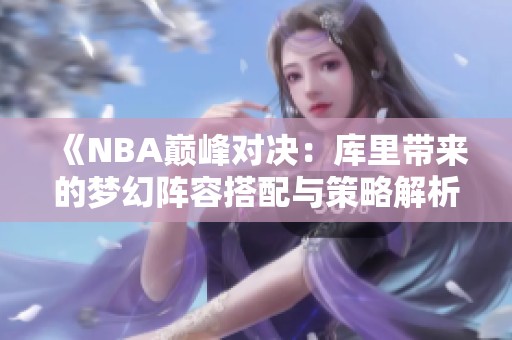 《NBA巅峰对决：库里带来的梦幻阵容搭配与策略解析》