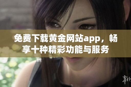 免费下载黄金网站app，畅享十种精彩功能与服务