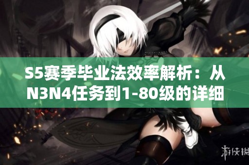 S5赛季毕业法效率解析：从N3N4任务到1-80级的详细攻略