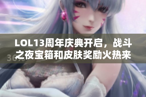 LOL13周年庆典开启，战斗之夜宝箱和皮肤奖励火热来袭