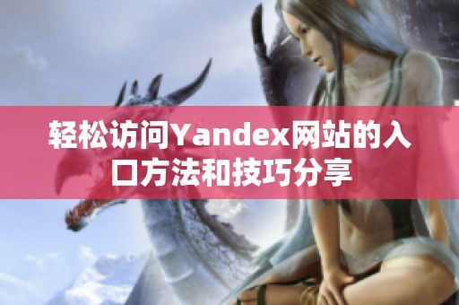 轻松访问Yandex网站的入口方法和技巧分享