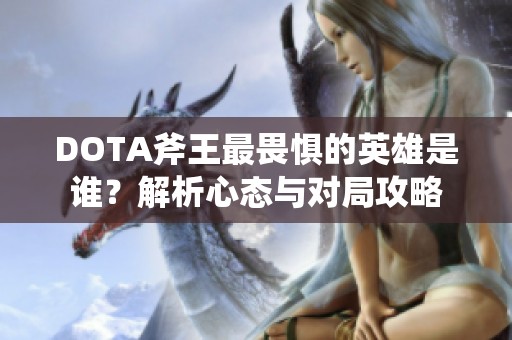 DOTA斧王最畏惧的英雄是谁？解析心态与对局攻略