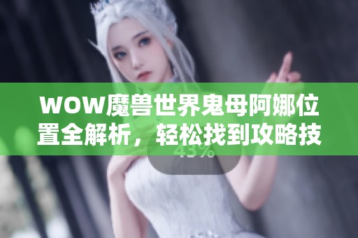 WOW魔兽世界鬼母阿娜位置全解析，轻松找到攻略技巧