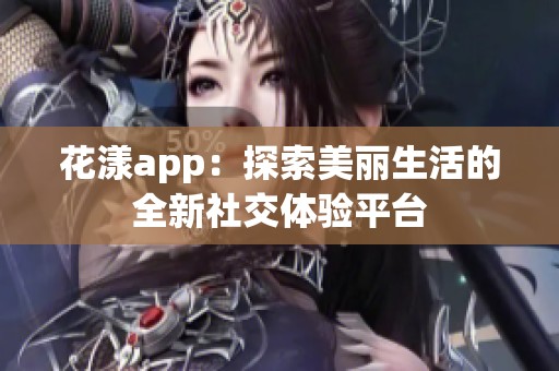 花漾app：探索美丽生活的全新社交体验平台