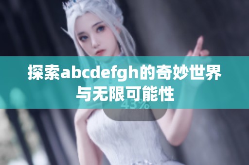 探索abcdefgh的奇妙世界与无限可能性