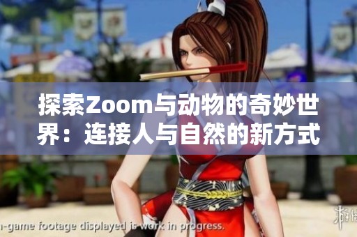 探索Zoom与动物的奇妙世界：连接人与自然的新方式