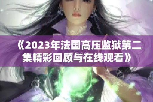 《2023年法国高压监狱第二集精彩回顾与在线观看》