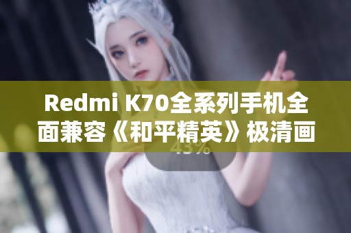 Redmi K70全系列手机全面兼容《和平精英》极清画质设置