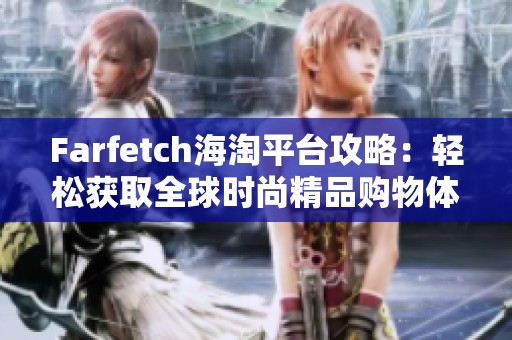 Farfetch海淘平台攻略：轻松获取全球时尚精品购物体验