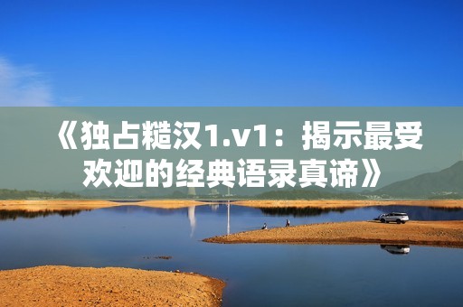 《独占糙汉1.v1：揭示最受欢迎的经典语录真谛》