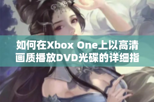 如何在Xbox One上以高清画质播放DVD光碟的详细指南