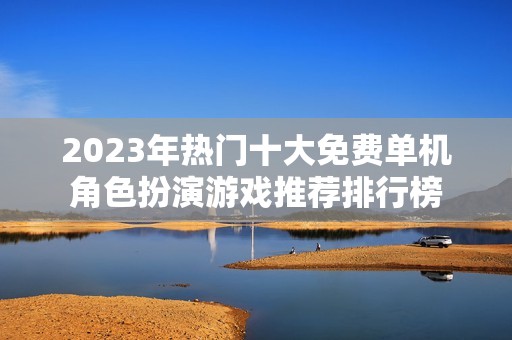 2023年热门十大免费单机角色扮演游戏推荐排行榜