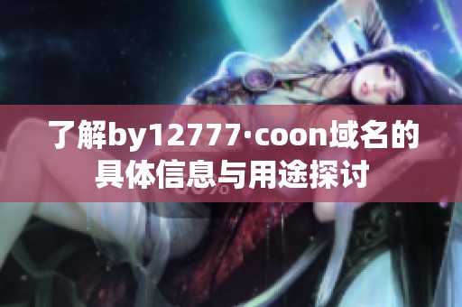 了解by12777·coon域名的具体信息与用途探讨