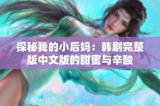 探秘我的小后妈：韩剧完整版中文版的甜蜜与辛酸