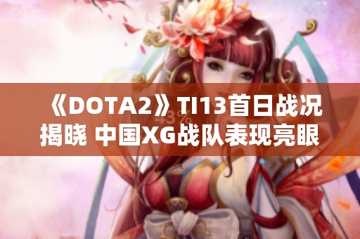 《DOTA2》TI13首日战况揭晓 中国XG战队表现亮眼再写新篇