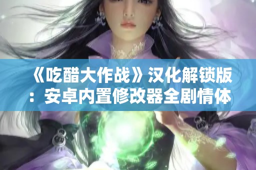 《吃醋大作战》汉化解锁版：安卓内置修改器全剧情体验揭秘