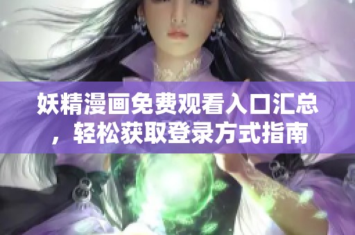 妖精漫画免费观看入口汇总，轻松获取登录方式指南