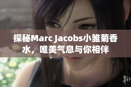 探秘Marc Jacobs小雏菊香水，唯美气息与你相伴