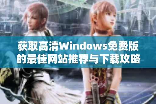 获取高清Windows免费版的最佳网站推荐与下载攻略