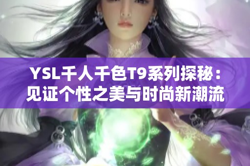 YSL千人千色T9系列探秘：见证个性之美与时尚新潮流