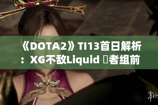 《DOTA2》TI13首日解析：XG不敌Liquid 敗者组前景堪忧