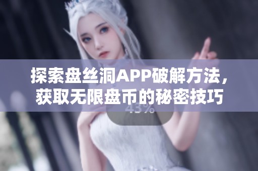 探索盘丝洞APP破解方法，获取无限盘币的秘密技巧