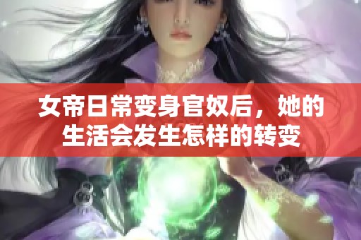 女帝日常变身官奴后，她的生活会发生怎样的转变