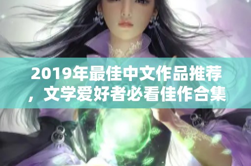 2019年最佳中文作品推荐，文学爱好者必看佳作合集