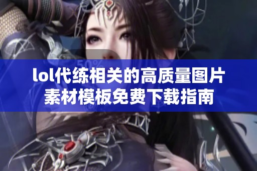 lol代练相关的高质量图片素材模板免费下载指南