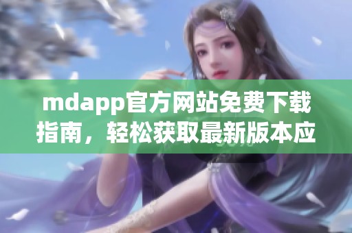 mdapp官方网站免费下载指南，轻松获取最新版本应用