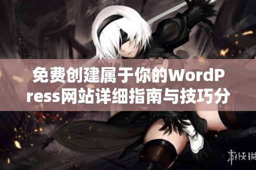 免费创建属于你的WordPress网站详细指南与技巧分享