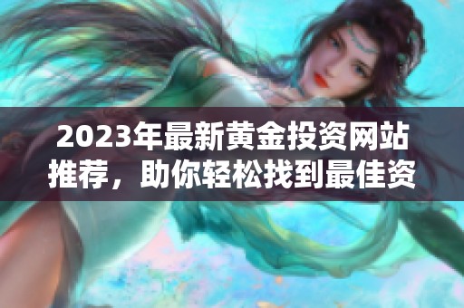 2023年最新黄金投资网站推荐，助你轻松找到最佳资源