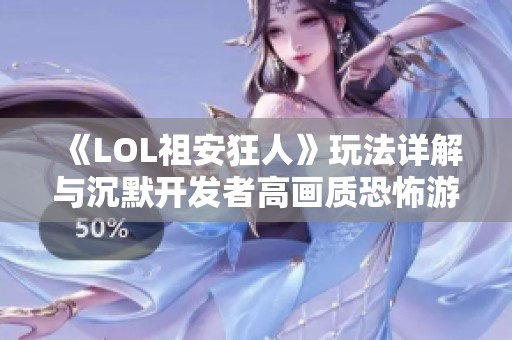 《LOL祖安狂人》玩法详解与沉默开发者高画质恐怖游戏推荐