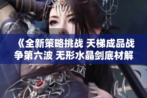 《全新策略挑战 天梯成品战争第六波 无形水晶剑底材解析》