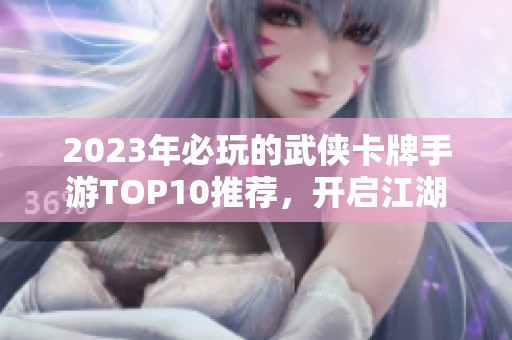 2023年必玩的武侠卡牌手游TOP10推荐，开启江湖冒险之旅