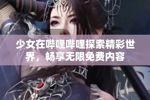 少女在哔哩哔哩探索精彩世界，畅享无限免费内容