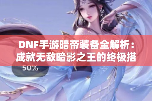 DNF手游暗帝装备全解析：成就无敌暗影之王的终极搭配指南