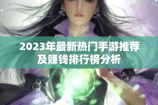 2023年最新热门手游推荐及赚钱排行榜分析