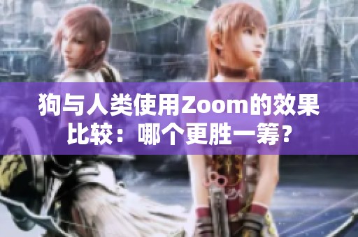 狗与人类使用Zoom的效果比较：哪个更胜一筹？