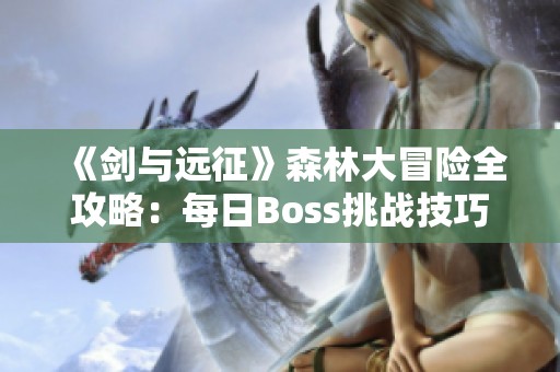 《剑与远征》森林大冒险全攻略：每日Boss挑战技巧详解