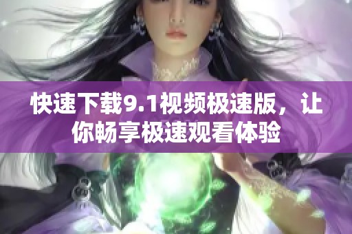 快速下载9.1视频极速版，让你畅享极速观看体验