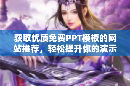 获取优质免费PPT模板的网站推荐，轻松提升你的演示效果